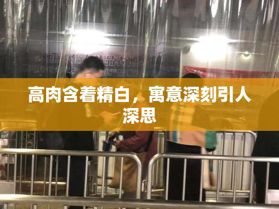 高肉含着精白，寓意深刻引人深思