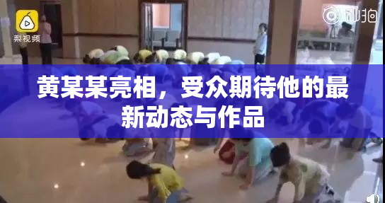 黄某某亮相，受众期待他的最新动态与作品