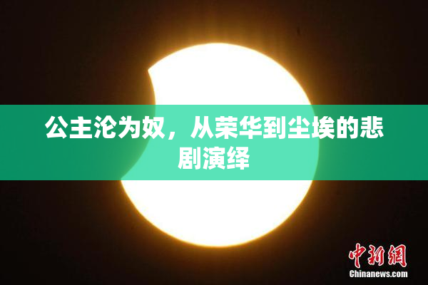 公主沦为奴，从荣华到尘埃的悲剧演绎