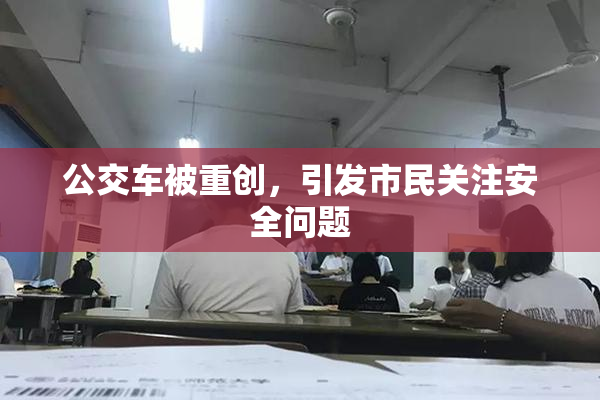 公交车被重创，引发市民关注安全问题