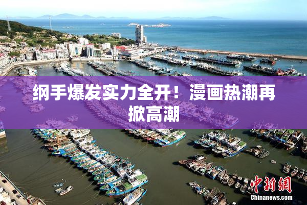 纲手爆发实力全开！漫画热潮再掀高潮
