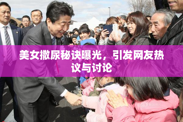 美女撒尿秘诀曝光，引发网友热议与讨论