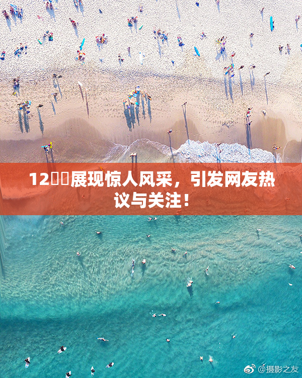 12妺妺展现惊人风采，引发网友热议与关注！