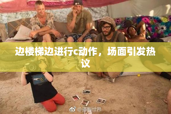 边楼梯边进行c动作，场面引发热议