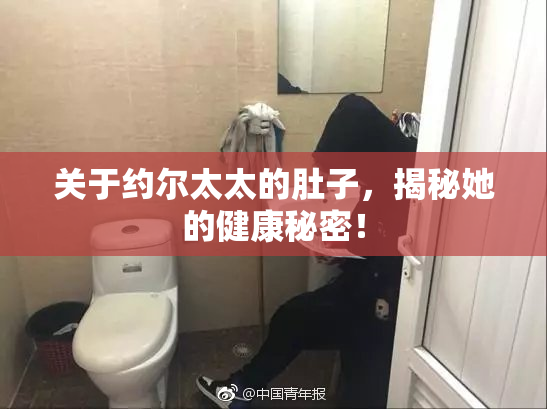 关于约尔太太的肚子，揭秘她的健康秘密！