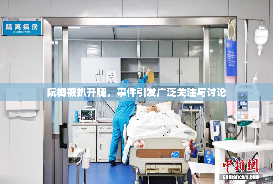 阮梅被扒开腿，事件引发广泛关注与讨论