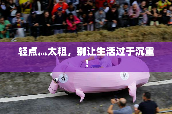 轻点灬太粗，别让生活过于沉重！