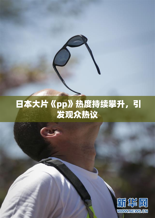 日本大片《pp》热度持续攀升，引发观众热议