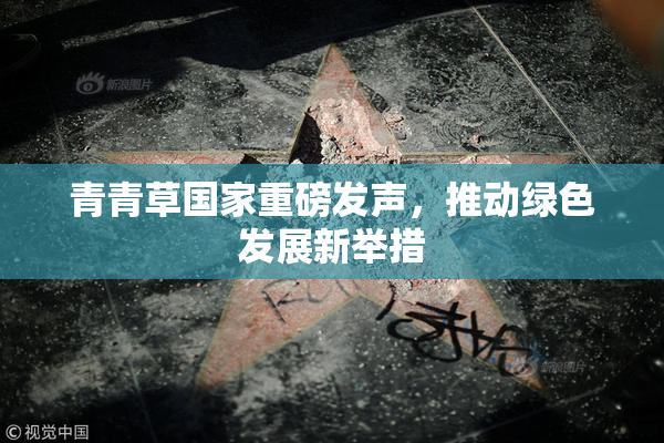 青青草国家重磅发声，推动绿色发展新举措