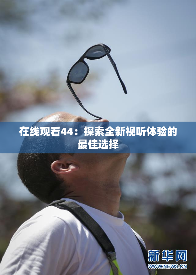 在线观看44：探索全新视听体验的最佳选择