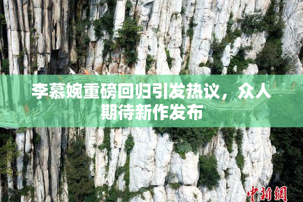 李慕婉重磅回归引发热议，众人期待新作发布