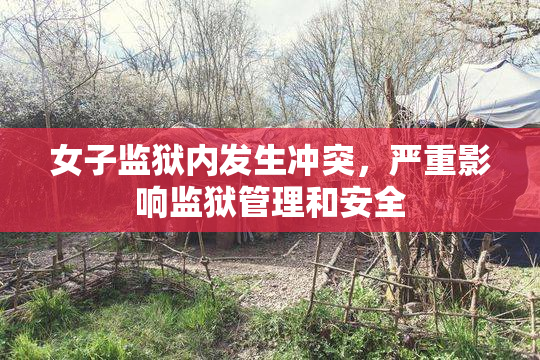 女子监狱内发生冲突，严重影响监狱管理和安全