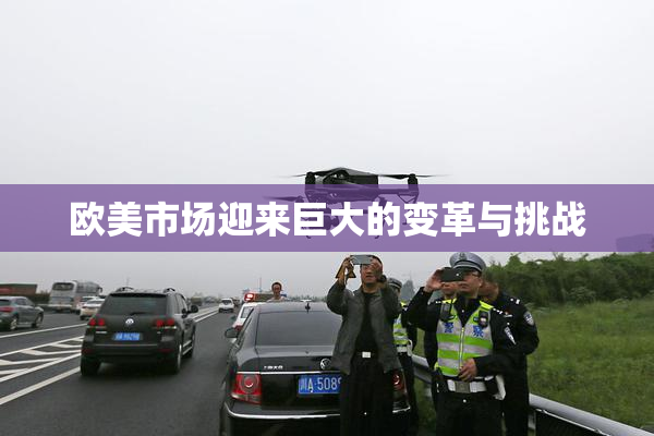 欧美市场迎来巨大的变革与挑战