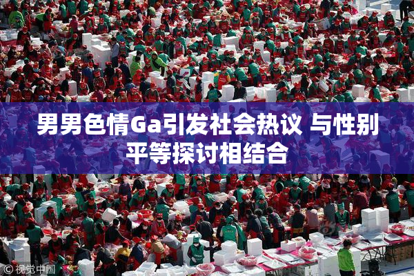 男男色情Ga引发社会热议 与性别平等探讨相结合