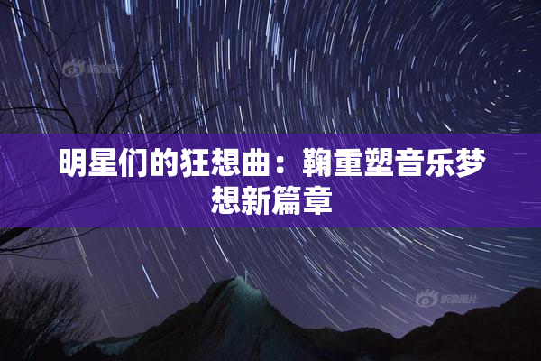 明星们的狂想曲：鞠重塑音乐梦想新篇章