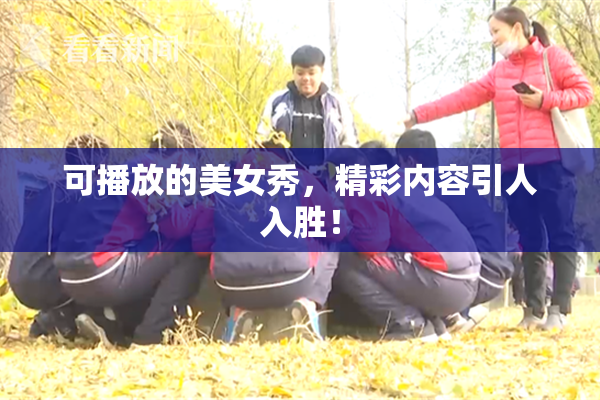 可播放的美女秀，精彩内容引人入胜！