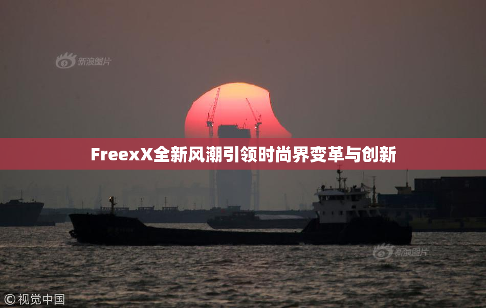 FreexX全新风潮引领时尚界变革与创新