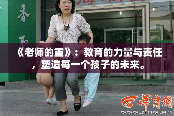 《老师的重》：教育的力量与责任，塑造每一个孩子的未来。