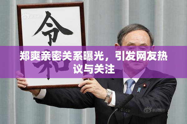 郑爽亲密关系曝光，引发网友热议与关注