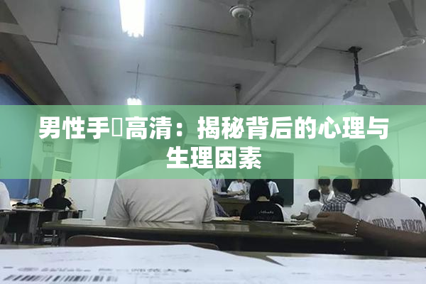 男性手婬高清：揭秘背后的心理与生理因素