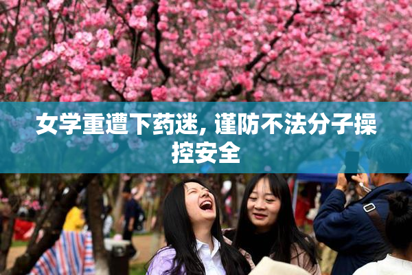 女学重遭下药迷, 谨防不法分子操控安全