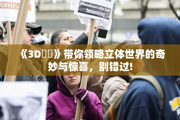 《3D姉弚》带你领略立体世界的奇妙与惊喜，别错过!