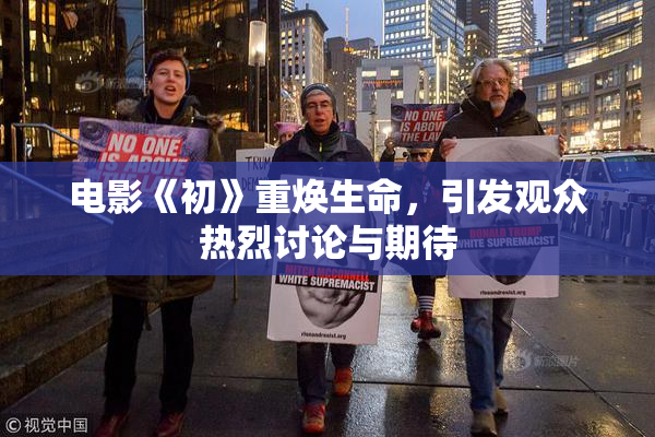 电影《初》重焕生命，引发观众热烈讨论与期待