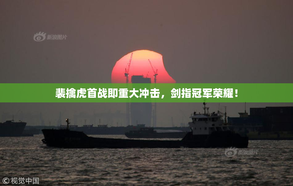 裴擒虎首战即重大冲击，剑指冠军荣耀！