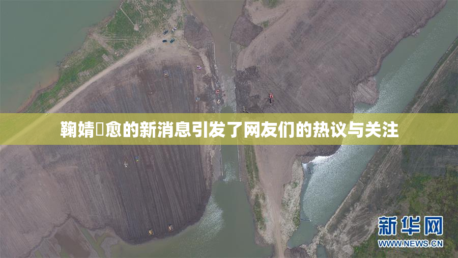 鞠婧祎愈的新消息引发了网友们的热议与关注
