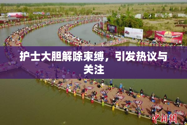 护士大胆解除束缚，引发热议与关注