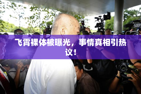 飞霄裸体被曝光，事情真相引热议！