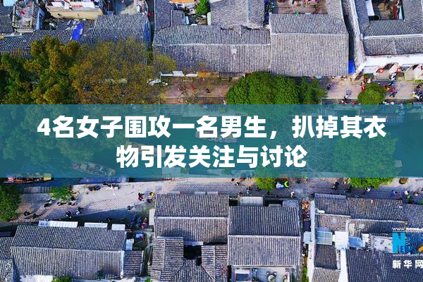 4名女子围攻一名男生，扒掉其衣物引发关注与讨论
