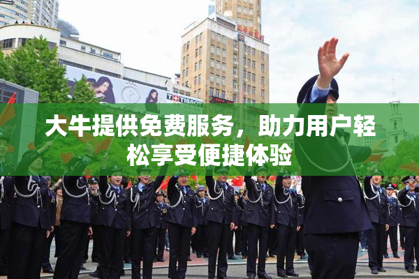 大牛提供免费服务，助力用户轻松享受便捷体验