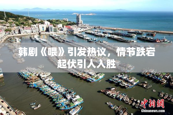 韩剧《喂》引发热议，情节跌宕起伏引人入胜