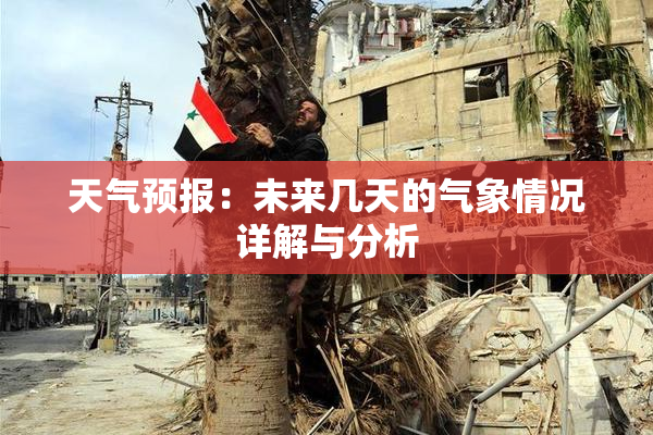 天气预报：未来几天的气象情况详解与分析