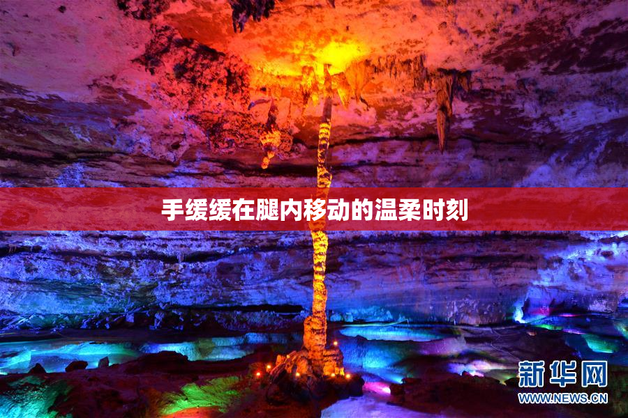 手缓缓在腿内移动的温柔时刻