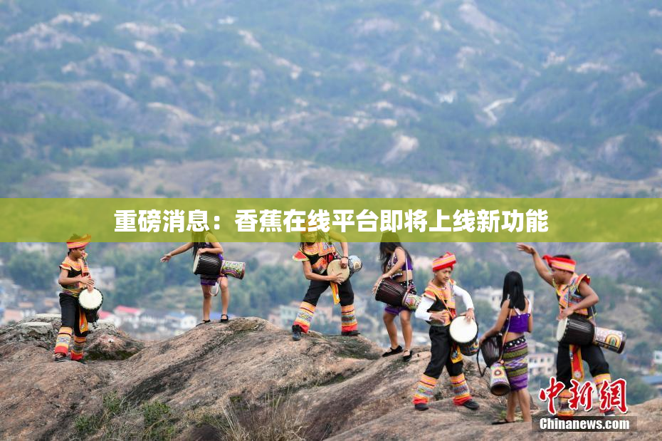 重磅消息：香蕉在线平台即将上线新功能