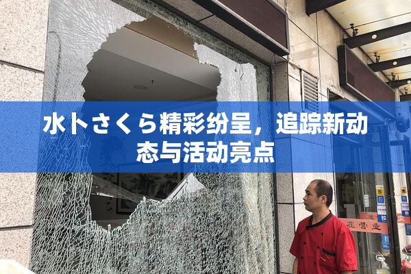 水卜さくら精彩纷呈，追踪新动态与活动亮点