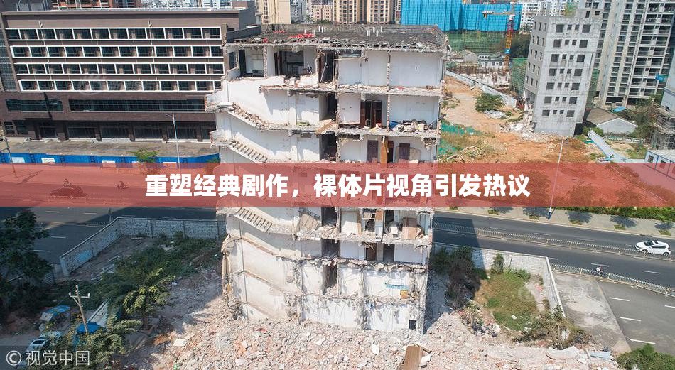 重塑经典剧作，裸体片视角引发热议