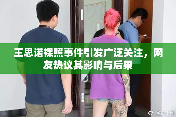 王思诺裸照事件引发广泛关注，网友热议其影响与后果