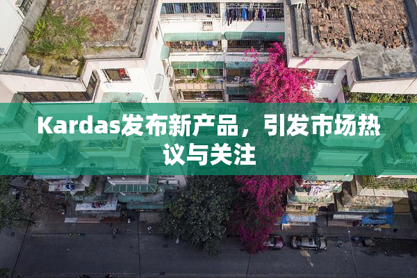 Kardas发布新产品，引发市场热议与关注
