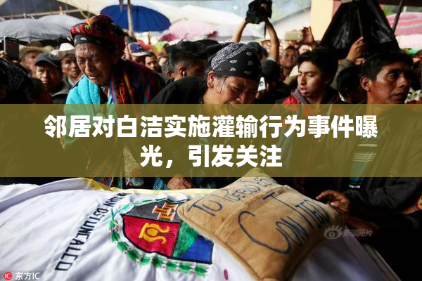 邻居对白洁实施灌输行为事件曝光，引发关注