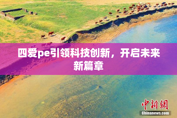 四爱pe引领科技创新，开启未来新篇章