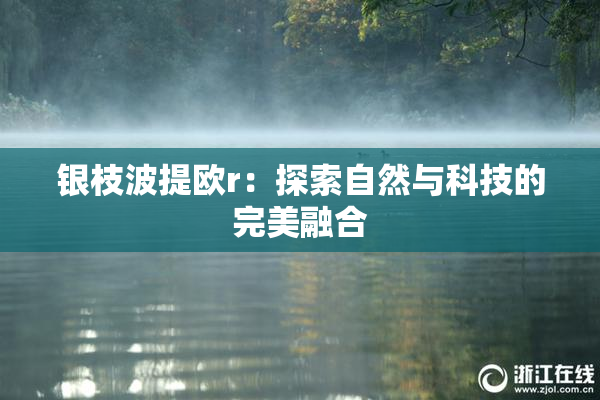 银枝波提欧r：探索自然与科技的完美融合