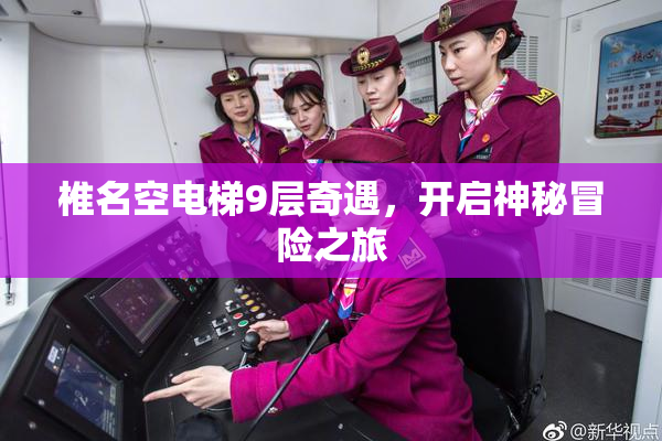 椎名空电梯9层奇遇，开启神秘冒险之旅