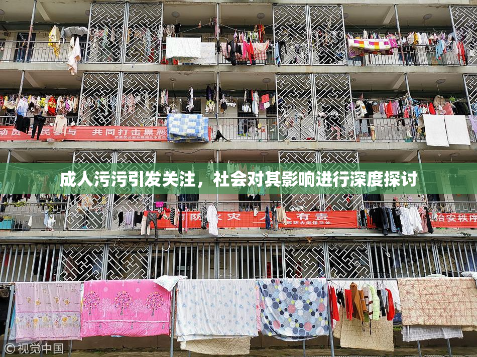 成人污污引发关注，社会对其影响进行深度探讨