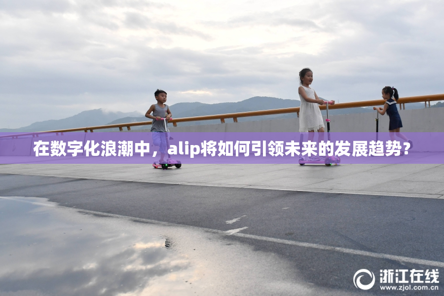 在数字化浪潮中，alip将如何引领未来的发展趋势？