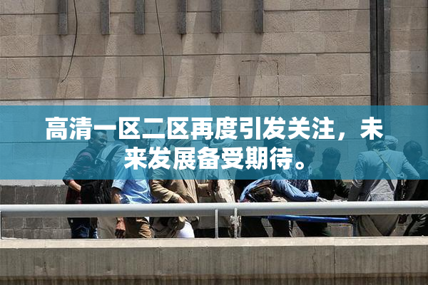 高清一区二区再度引发关注，未来发展备受期待。