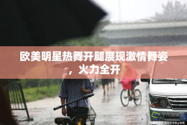 欧美明星热舞开腿展现激情舞姿，火力全开