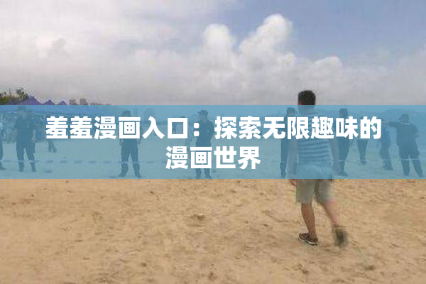 羞羞漫画入口：探索无限趣味的漫画世界